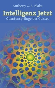 Anthony G. E. Blake et Bruno Martin - Intelligenz Jetzt - Quantensprünge des Geistes.