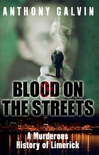 Anthony Galvin - Blood on the Streets - A Murderous History of Limerick.