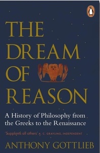 Anthony Gottlieb - The Dream of Reason - A History of Western Philosophy from the Greeks to the Renaissance.