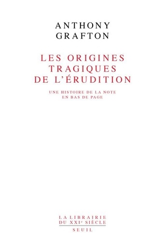 Anthony Grafton - Les origines tragiques de l'érudition - Une histoire de la note en bas de page.