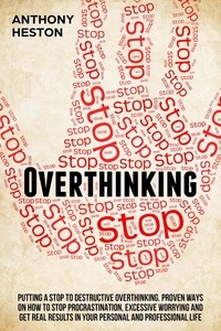  Anthony Heston - Overthinking: Putting a Stop to Destructive Overthinking. Proven Ways to Stop Procrastination, Excessive Worrying and get Real Results in your Personal and Professional Life. - Fastlane to Success.