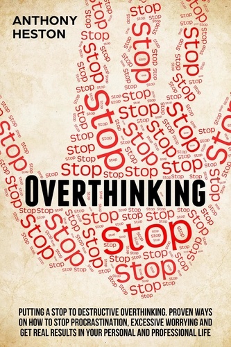  Anthony Heston - Overthinking: Putting a Stop to Destructive Overthinking. Proven Ways to Stop Procrastination, Excessive Worrying and get Real Results in your Personal and Professional Life. - Fastlane to Success.