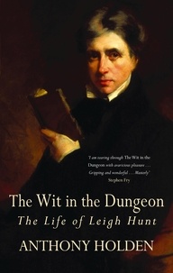 Anthony Holden - The Wit In The Dungeon - The Life of Leigh Hunt.