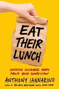 Anthony Iannarino - Eat Their Lunch: Winning Customers Away from Your Competition.