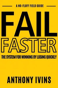 Fail Faster - The System for Winning by Losing Quickly