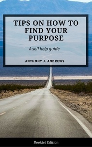  Anthony J. Andrews - Tips on How to Find Your Purpose - Self Help.
