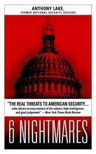 Anthony Lake - 6 Nightmares - Real Threats in a Dangerous World and How America Can Meet Them.