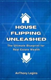  Anthony Legins - House Flipping Unleashed:  The Ultimate Blueprint for  Real Estate Wealth.