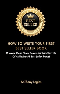  Anthony Legins - How To Write Your First Best Seller Book: Discover These Never Before Disclosed Secrets  Of Achieving #1 Best Seller Status!.