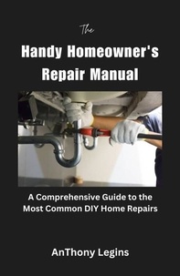  Anthony Legins - The Handy Homeowner's Repair Manual Comprehensive Guide to the Most Common DIY Home Repairs.