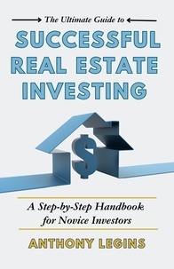  Anthony Legins - The Ultimate Guide to Successful Real Estate Investing: A Step-by-Step Handbook for Novice Investors.