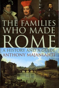 Anthony Majanlahti - The Families Who Made Rome - A History and a Guide.