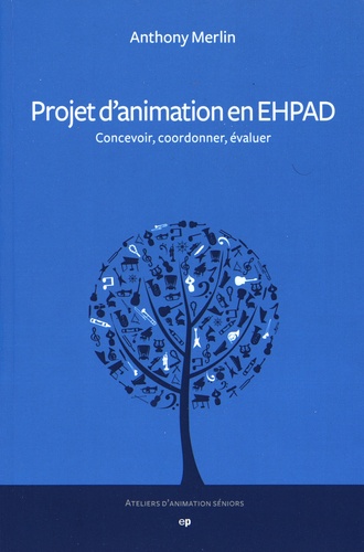 Anthony Merlin - Projet d'animation en EHPAD - Concevoir, coordonner, évaluer.