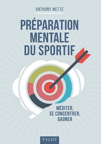 Anthony Mette - Préparation mentale du sportif - Méditer, se concentrer, gagner.