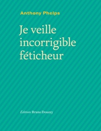 Anthony Phelps - Je veille, incorrigible féticheur.