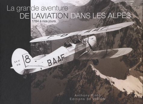 Anthony Pinto - La grande aventure de l'aviation dans les Alpes, 1784 à nos jours.