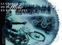 Anthony Pinto et Hervé Dreux - La grande aventure de la moto en Rhône-Alpes - Des origines aux Trentes Glorieuses.