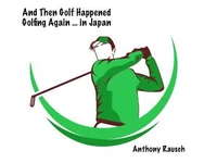 And Then Golf Happened Golfing Again ... in Japan