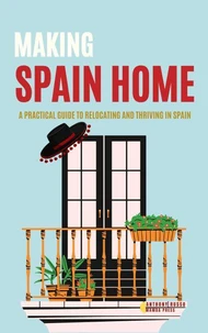 Making Spain Home: A Practical Guide to Relocating and Thriving in Spain