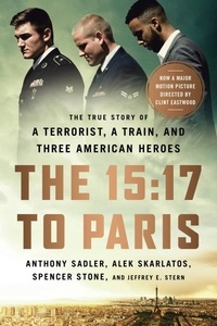 Anthony Sadler et Alek Skarlatos - The 15:17 to Paris - The True Story of a Terrorist, a Train, and Three American Heroes.