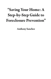 "Saving Your Home: A Step-by-Step Guide to Foreclosure Prevention”