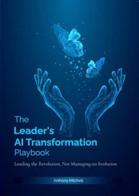 The Leader's AI Transformation Playbook : Leading the Revolution, Not Managing an Evolution