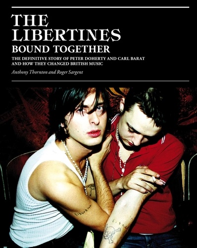 The Libertines Bound Together. The Story of Peter Doherty and Carl Barat and how they changed British Music