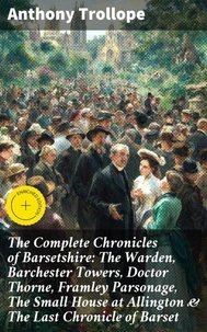 The Complete Chronicles of Barsetshire: The Warden, Barchester Towers, Doctor Thorne, Framley Parsonage, The Small House at Allington &amp; The Last Chronicle of Barset