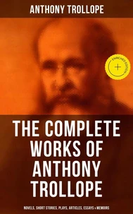 The Complete Works of Anthony Trollope: Novels, Short Stories, Plays, Articles, Essays &amp; Memoirs