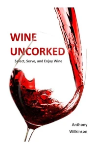 Wine Uncorked: Select, Serve, and Enjoy Wine