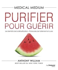 Anthony William - Medical Medium - Purifier pour guérir - Les bienfaits de la détoxification - Protocoles de traitement et cures.