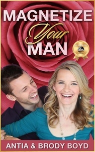  Antia Boyd et  Brody Boyd - Magnetize Your Man: Attract The Right Man To Share Your Life With &amp; Be Happier ASAP!.
