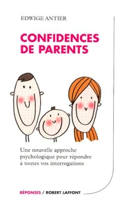 Confidences de parents. Une nouvelle approche psychologique pour répondre à toutes vos interrogations