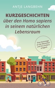 Antje Langbehn - Kurzgeschichten über den Homo sapiens in seinem natürlichen Lebensraum - Eine Hommage an die Menschen und ihre Andersartigkeit.
