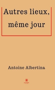 Antoine Albertina - Autres lieux, même jour.