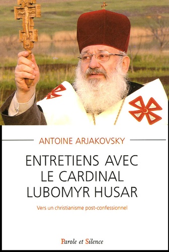Antoine Arjakovsky - Entretiens avec le cardinal Lubomyr Husar - Vers un christianisme post-confessionnel.