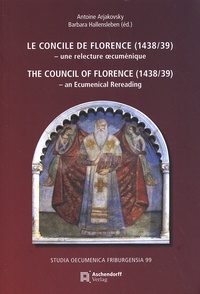 Antoine Arjakovsky et Barbara Hallensleben - Le Concile de Florence (1438/39) - Une relecture oecuménique.
