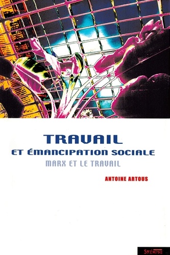 Antoine Artous - Travail et émancipation sociale - Marx et le travail.