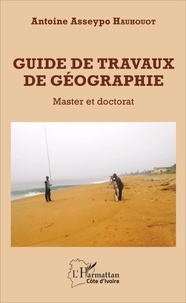 Antoine Asseypo Hauhouot - Guide de travaux de géographie - Master et doctorat.