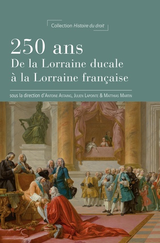 Antoine Astaing et Julien Lapointe - 250 ans - De la Lorraine ducale à la Lorraine française.