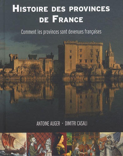 Antoine Auger et Dimitri Casali - Histoire des provinces de France - Comment les provinces sont devenues françaises.