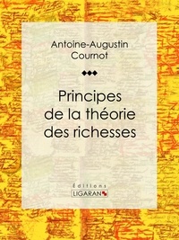 Antoine-Augustin Cournot et  Ligaran - Principes de la théorie des richesses.
