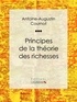 Antoine-Augustin Cournot et  Ligaran - Principes de la théorie des richesses.