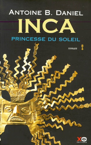 Antoine-B Daniel - Inca Tome 1 : Princesse du soleil - Avec en cadeau un livre illustré, La vie quotidienne à Cuzco au temps des Incas.