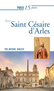 Antoine Barlier - Prier 15 jours avec Saint Césaire d'Arles.
