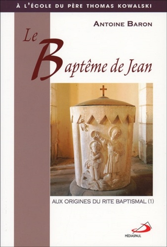 Antoine Baron - Le baptème de Jean - Tome 1, Aux origines du rite baptismal.