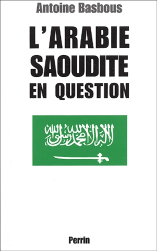 Antoine Basbous - L'Arabie saoudite en question - Du wahhabisme à Bin Laden, aux origines de la tourmente.