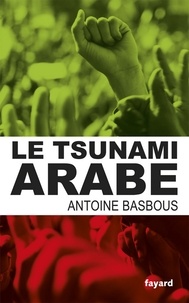 Antoine Basbous - Le tsunami arabe.