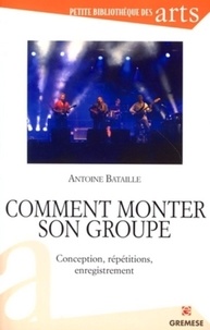 Antoine Bataille - Comment monter son groupe - Conception, répétitions, enregistrement.
