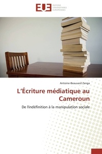 Antoine-Beauvard Zanga - L'Écriture médiatique au Cameroun - De l'indéfinition à la manipulation sociale.